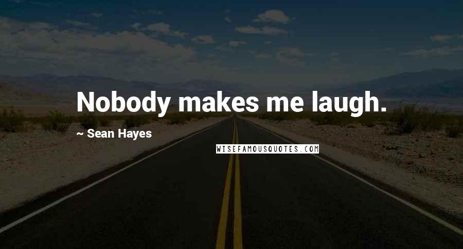 Sean Hayes Quotes: Nobody makes me laugh.