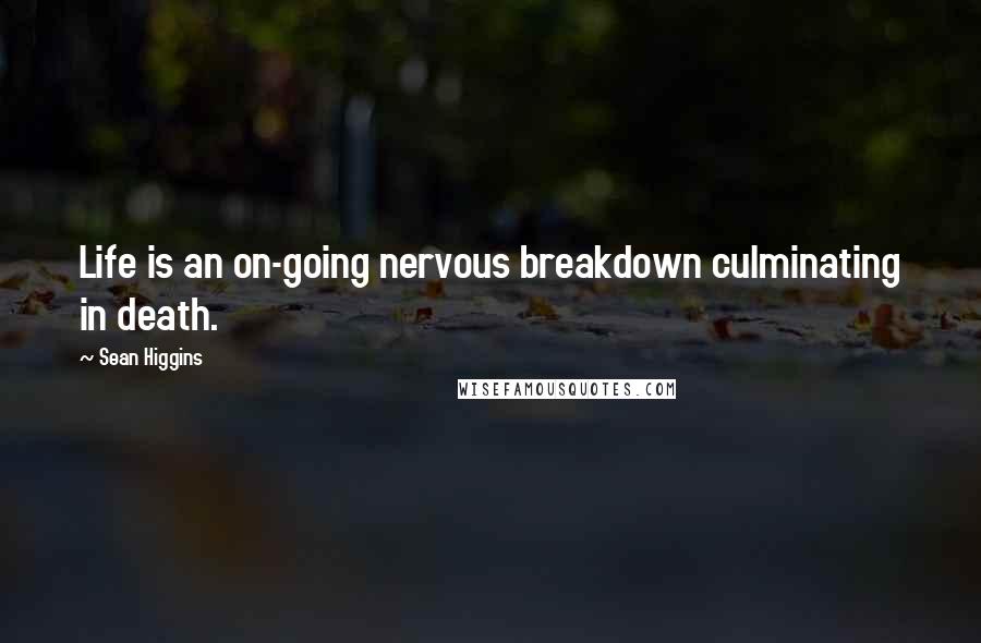 Sean Higgins Quotes: Life is an on-going nervous breakdown culminating in death.