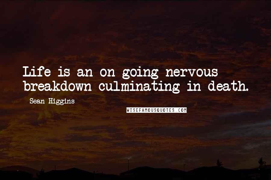 Sean Higgins Quotes: Life is an on-going nervous breakdown culminating in death.