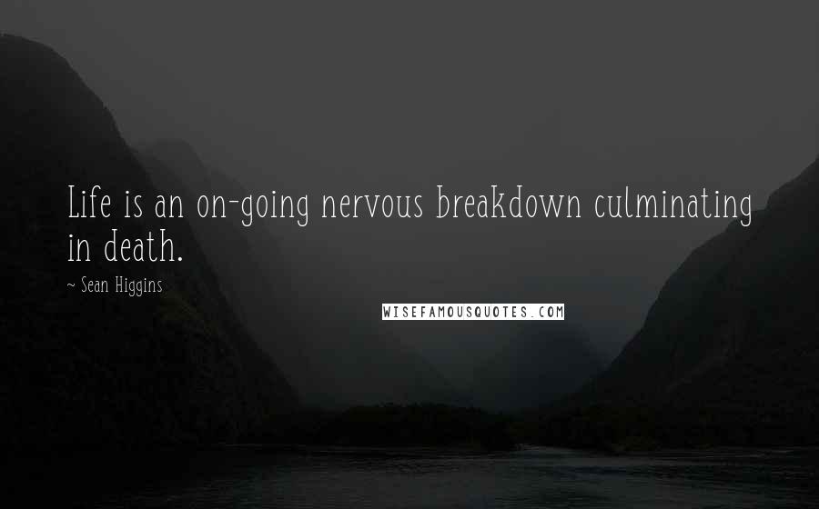 Sean Higgins Quotes: Life is an on-going nervous breakdown culminating in death.