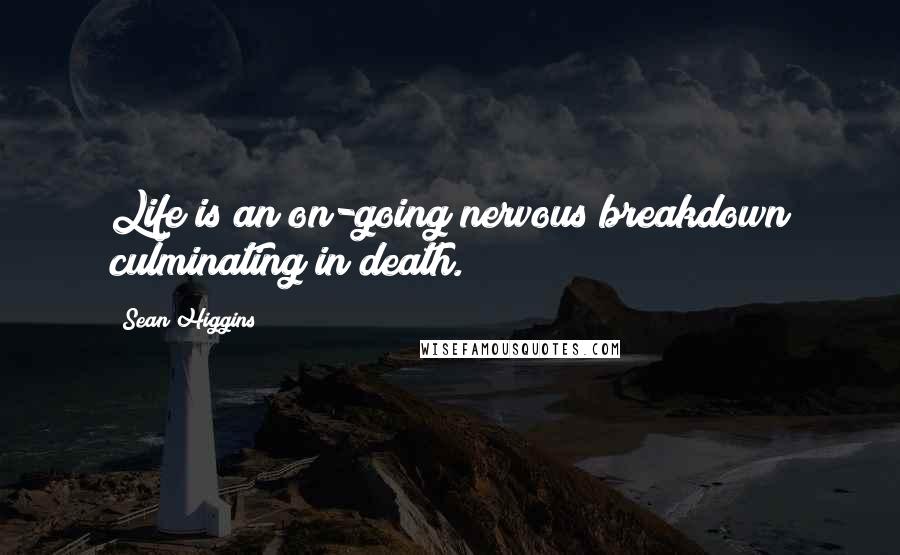 Sean Higgins Quotes: Life is an on-going nervous breakdown culminating in death.