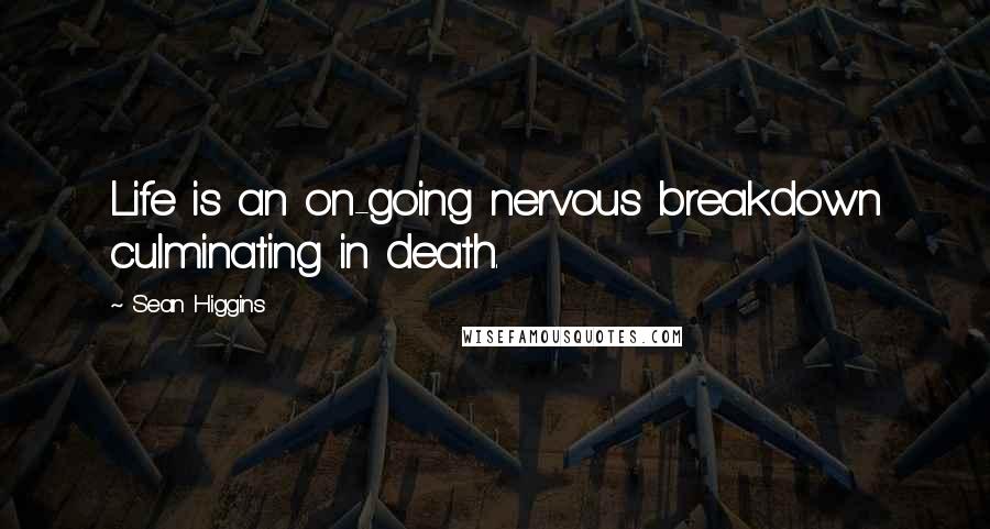 Sean Higgins Quotes: Life is an on-going nervous breakdown culminating in death.