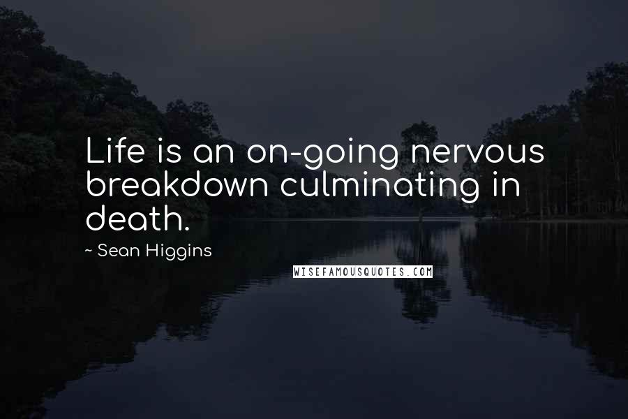 Sean Higgins Quotes: Life is an on-going nervous breakdown culminating in death.