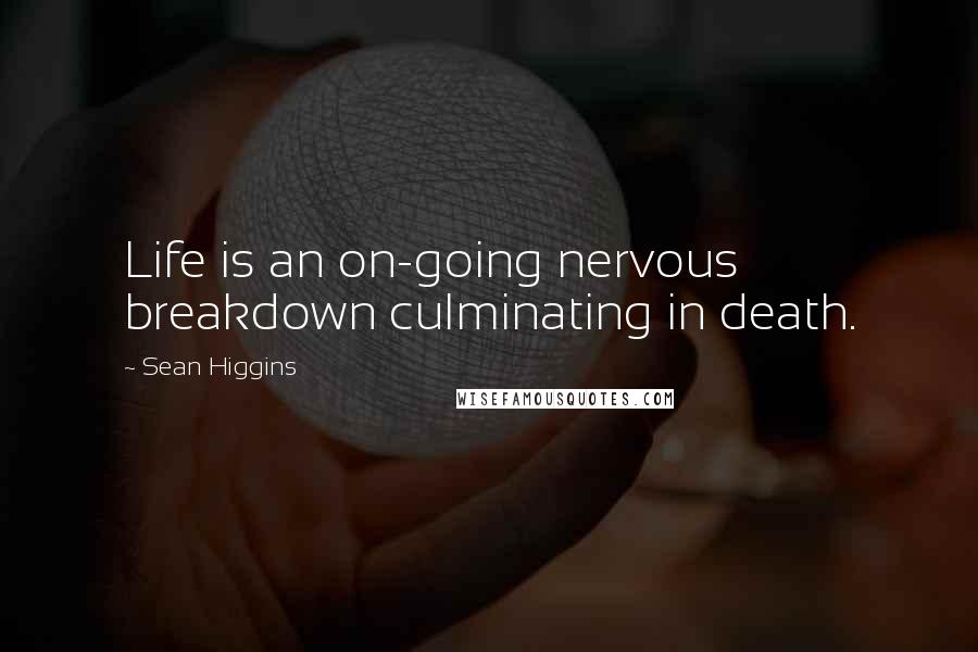 Sean Higgins Quotes: Life is an on-going nervous breakdown culminating in death.