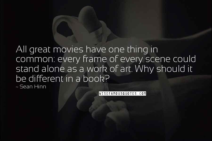Sean Hinn Quotes: All great movies have one thing in common: every frame of every scene could stand alone as a work of art. Why should it be different in a book?