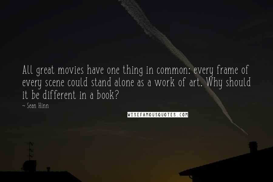 Sean Hinn Quotes: All great movies have one thing in common: every frame of every scene could stand alone as a work of art. Why should it be different in a book?