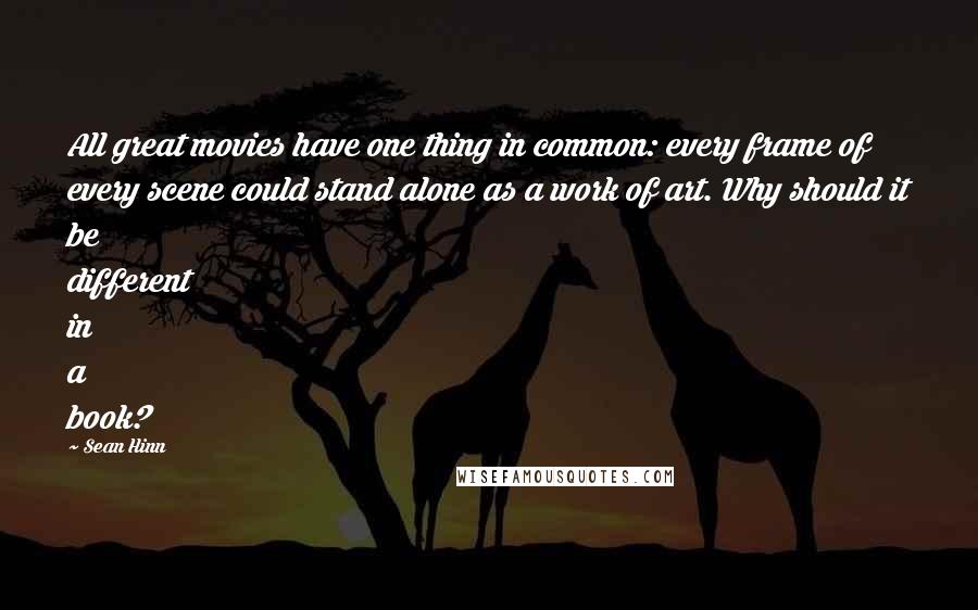 Sean Hinn Quotes: All great movies have one thing in common: every frame of every scene could stand alone as a work of art. Why should it be different in a book?