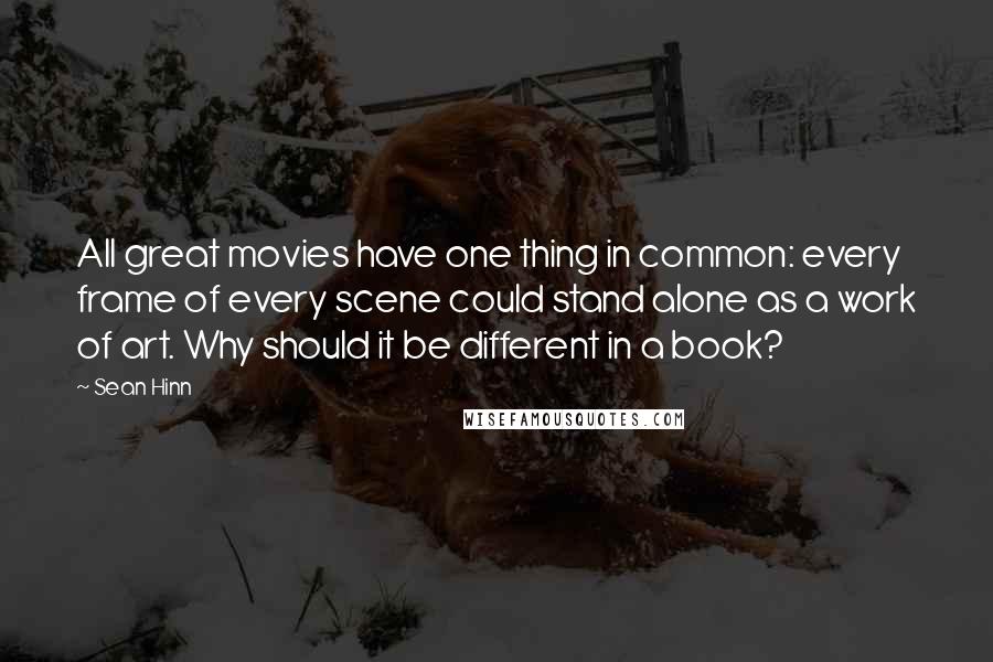 Sean Hinn Quotes: All great movies have one thing in common: every frame of every scene could stand alone as a work of art. Why should it be different in a book?