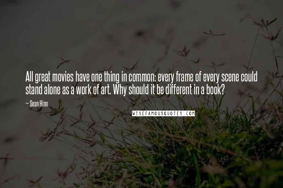 Sean Hinn Quotes: All great movies have one thing in common: every frame of every scene could stand alone as a work of art. Why should it be different in a book?