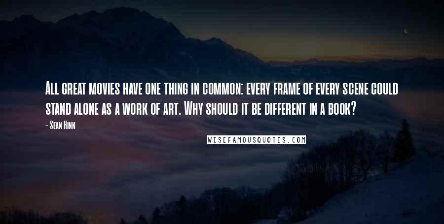 Sean Hinn Quotes: All great movies have one thing in common: every frame of every scene could stand alone as a work of art. Why should it be different in a book?