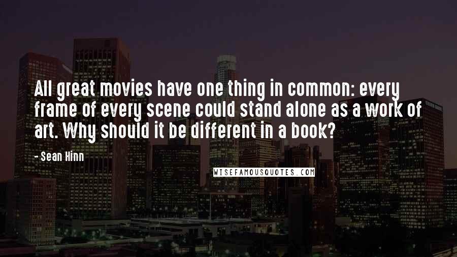 Sean Hinn Quotes: All great movies have one thing in common: every frame of every scene could stand alone as a work of art. Why should it be different in a book?