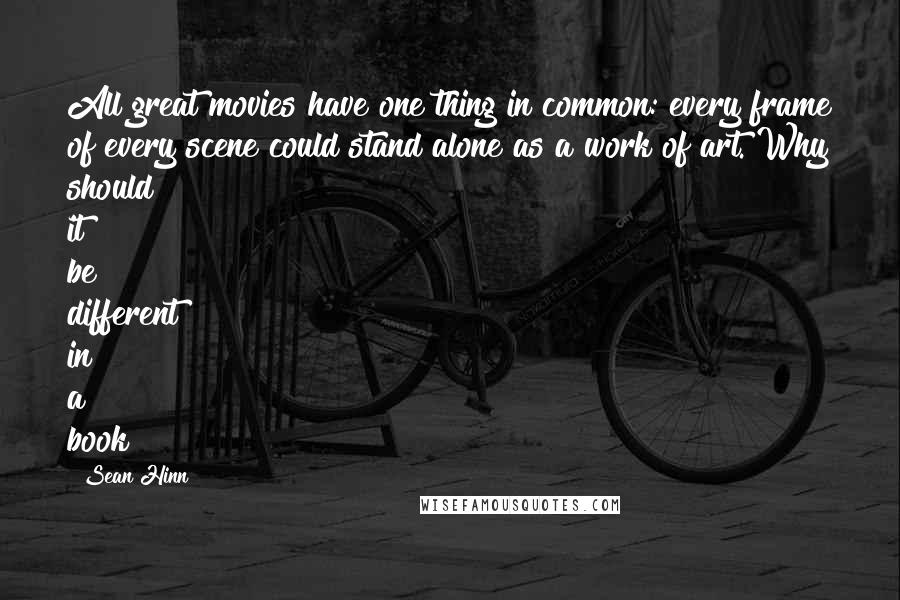Sean Hinn Quotes: All great movies have one thing in common: every frame of every scene could stand alone as a work of art. Why should it be different in a book?