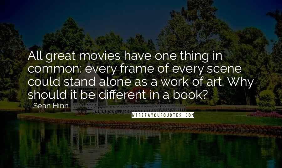 Sean Hinn Quotes: All great movies have one thing in common: every frame of every scene could stand alone as a work of art. Why should it be different in a book?