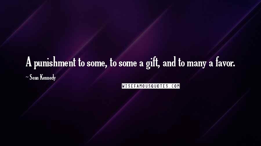 Sean Kennedy Quotes: A punishment to some, to some a gift, and to many a favor.