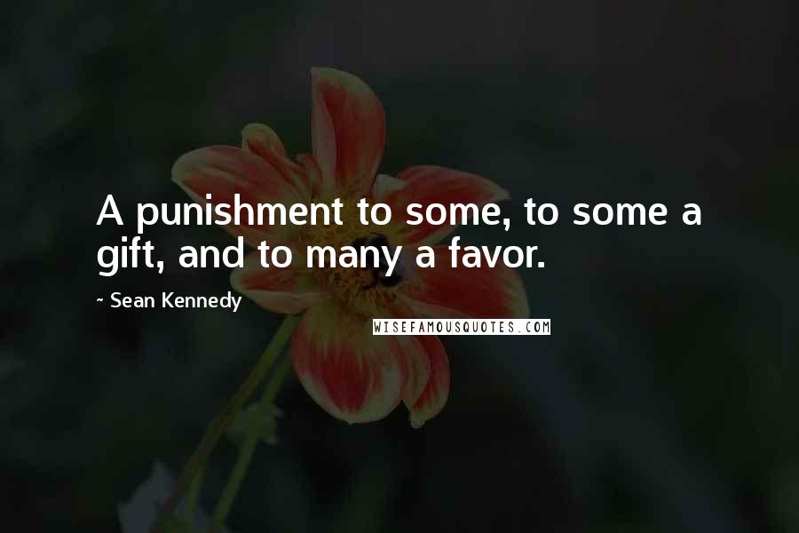Sean Kennedy Quotes: A punishment to some, to some a gift, and to many a favor.