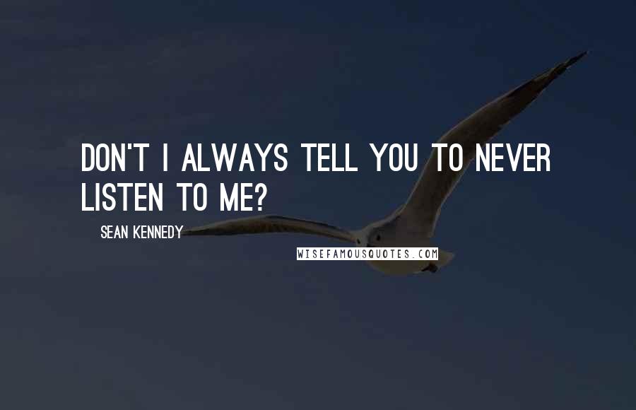 Sean Kennedy Quotes: Don't I always tell you to never listen to me?