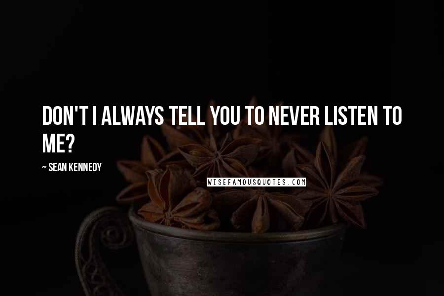 Sean Kennedy Quotes: Don't I always tell you to never listen to me?