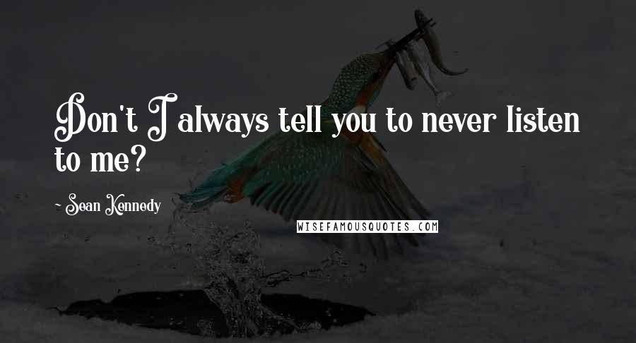 Sean Kennedy Quotes: Don't I always tell you to never listen to me?