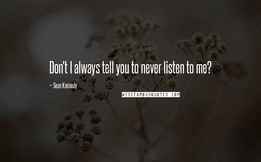 Sean Kennedy Quotes: Don't I always tell you to never listen to me?