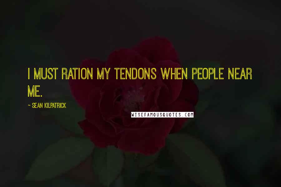 Sean Kilpatrick Quotes: I must ration my tendons when people near me.