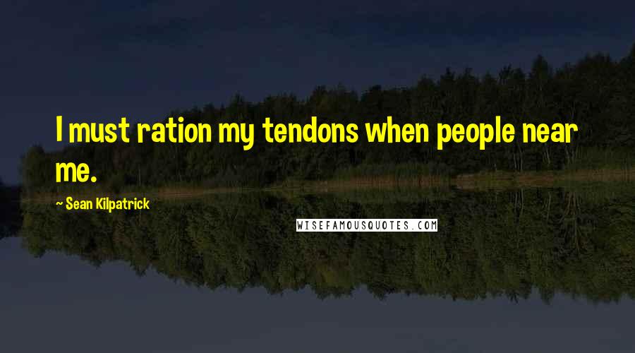 Sean Kilpatrick Quotes: I must ration my tendons when people near me.