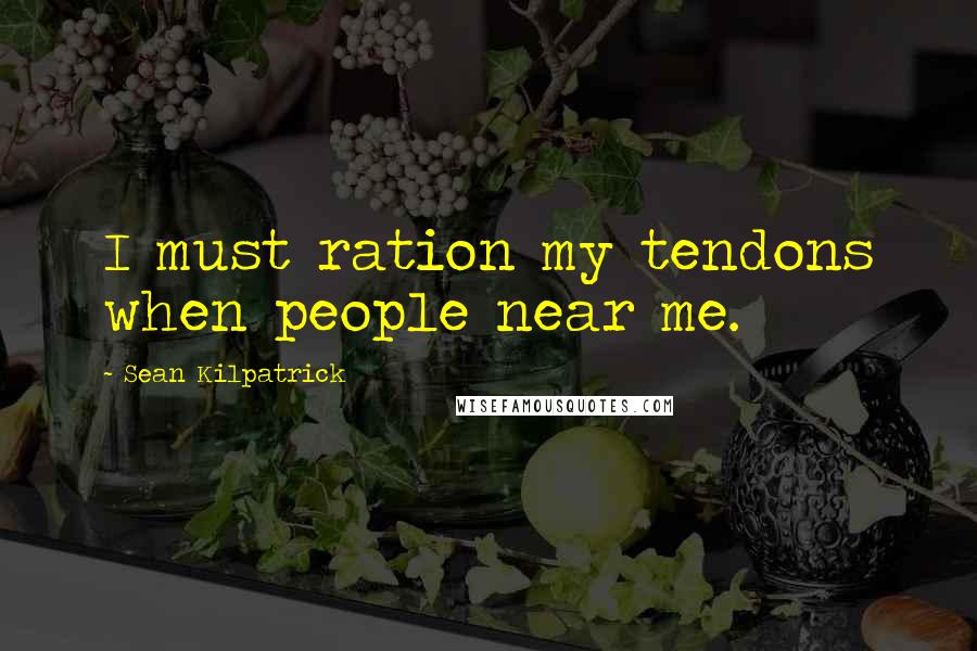 Sean Kilpatrick Quotes: I must ration my tendons when people near me.