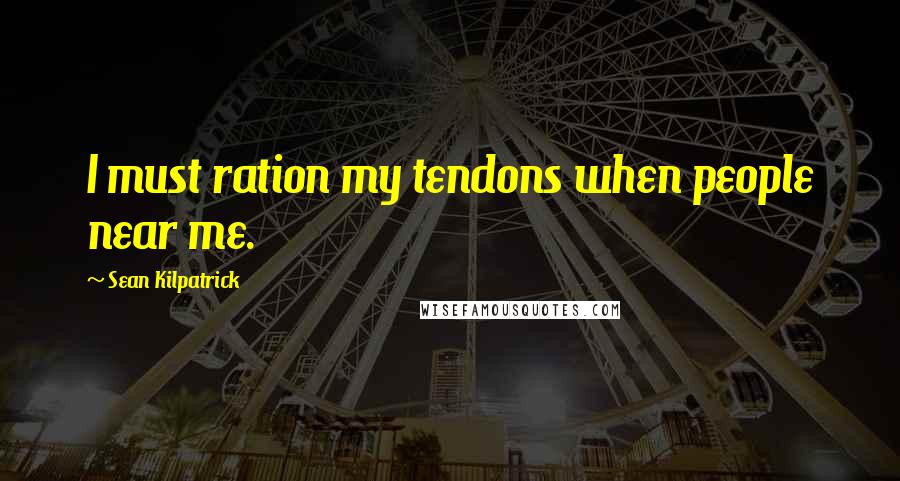 Sean Kilpatrick Quotes: I must ration my tendons when people near me.