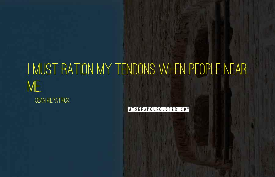 Sean Kilpatrick Quotes: I must ration my tendons when people near me.