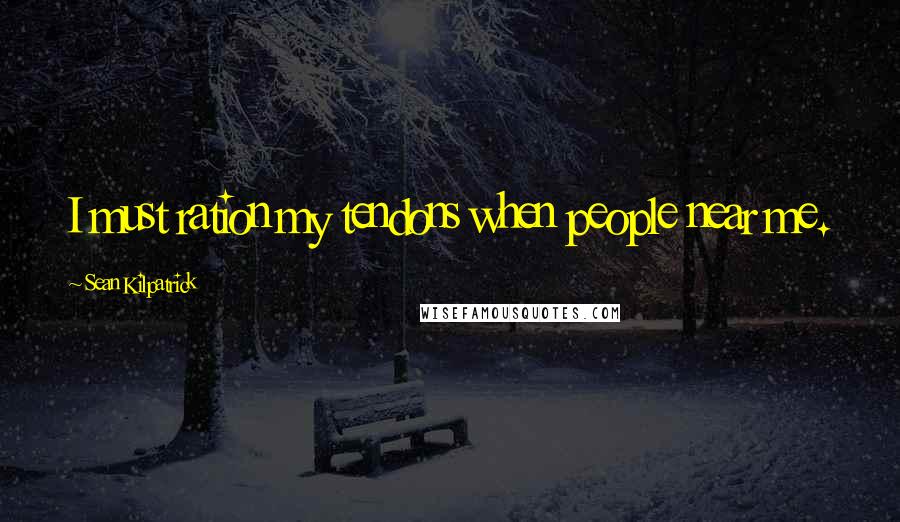 Sean Kilpatrick Quotes: I must ration my tendons when people near me.