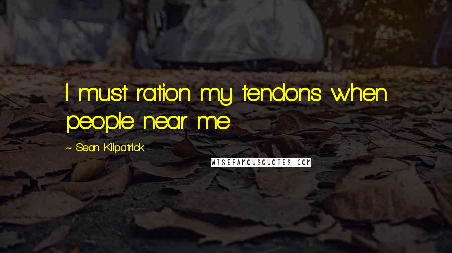 Sean Kilpatrick Quotes: I must ration my tendons when people near me.