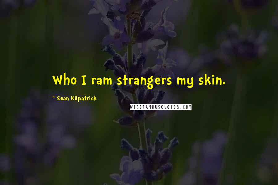 Sean Kilpatrick Quotes: Who I ram strangers my skin.