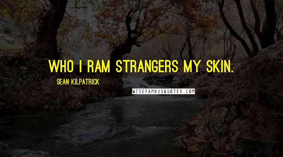 Sean Kilpatrick Quotes: Who I ram strangers my skin.
