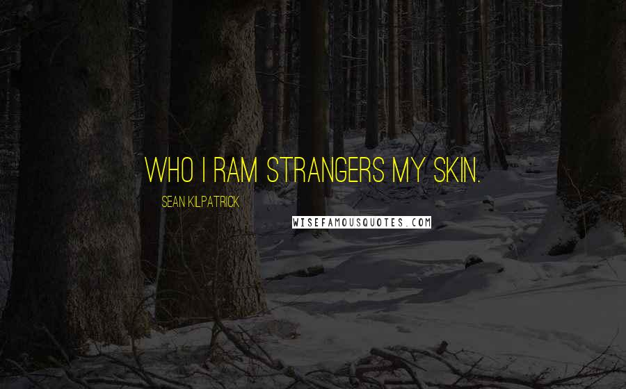 Sean Kilpatrick Quotes: Who I ram strangers my skin.