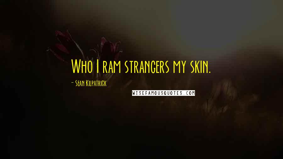 Sean Kilpatrick Quotes: Who I ram strangers my skin.