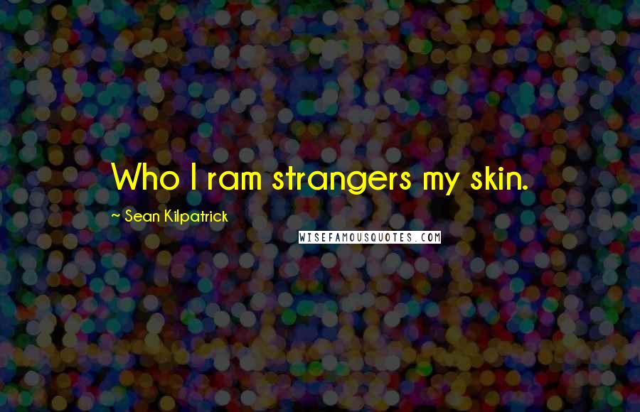Sean Kilpatrick Quotes: Who I ram strangers my skin.