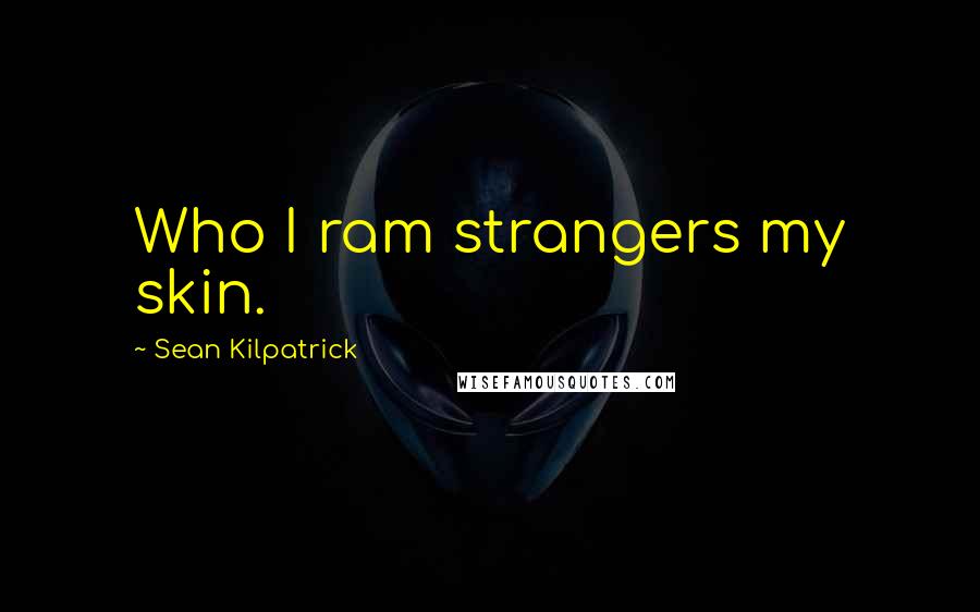 Sean Kilpatrick Quotes: Who I ram strangers my skin.