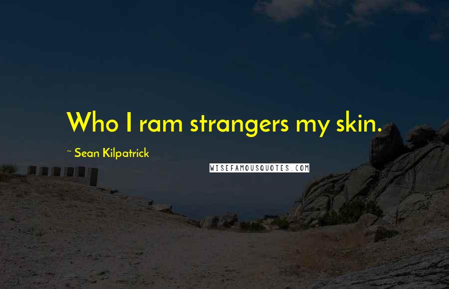 Sean Kilpatrick Quotes: Who I ram strangers my skin.