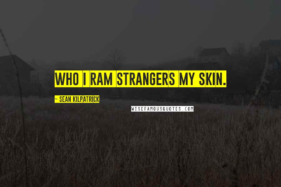 Sean Kilpatrick Quotes: Who I ram strangers my skin.