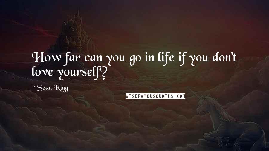 Sean King Quotes: How far can you go in life if you don't love yourself?