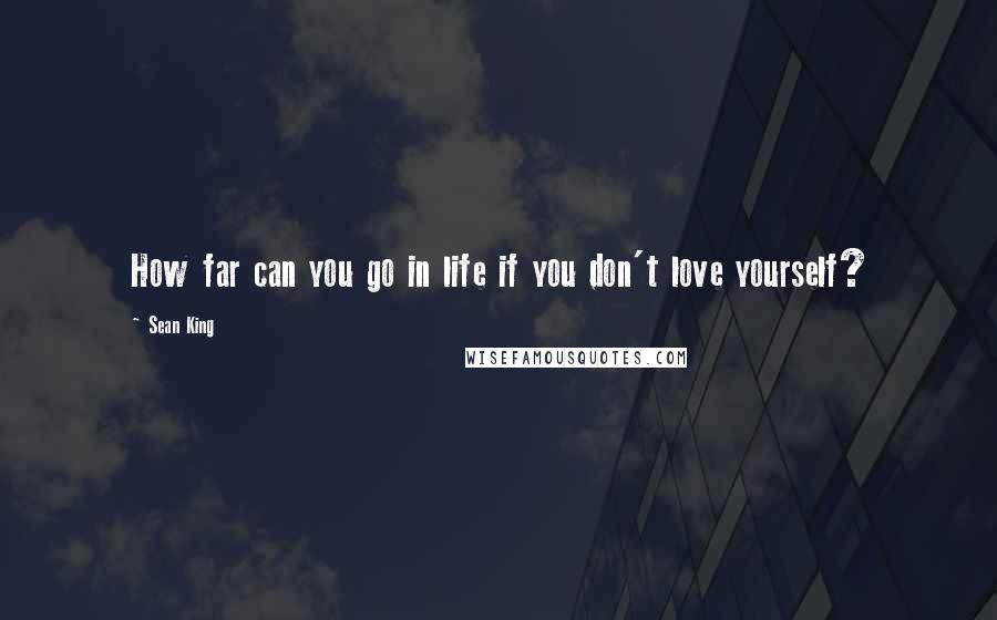 Sean King Quotes: How far can you go in life if you don't love yourself?