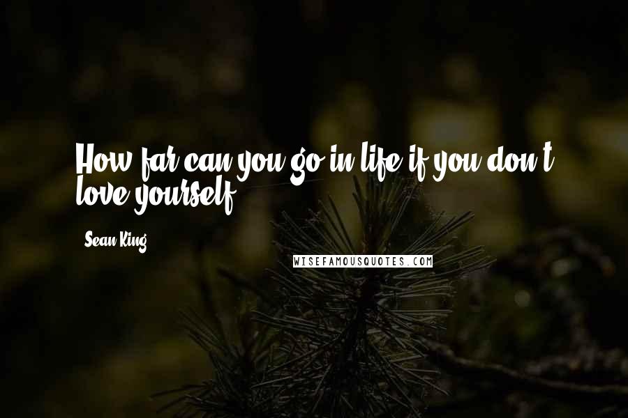 Sean King Quotes: How far can you go in life if you don't love yourself?