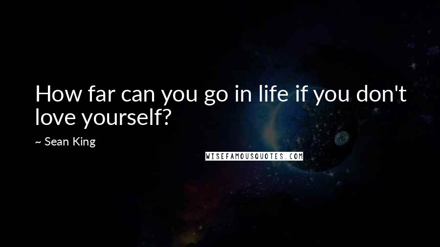 Sean King Quotes: How far can you go in life if you don't love yourself?