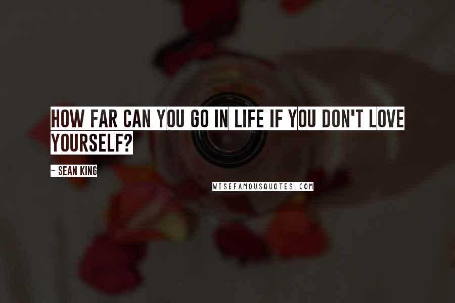 Sean King Quotes: How far can you go in life if you don't love yourself?