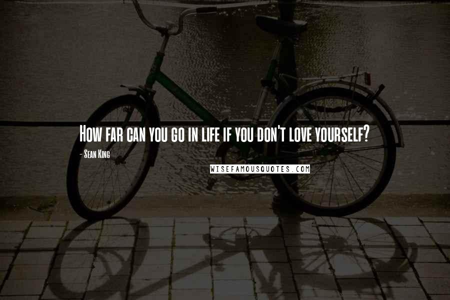 Sean King Quotes: How far can you go in life if you don't love yourself?