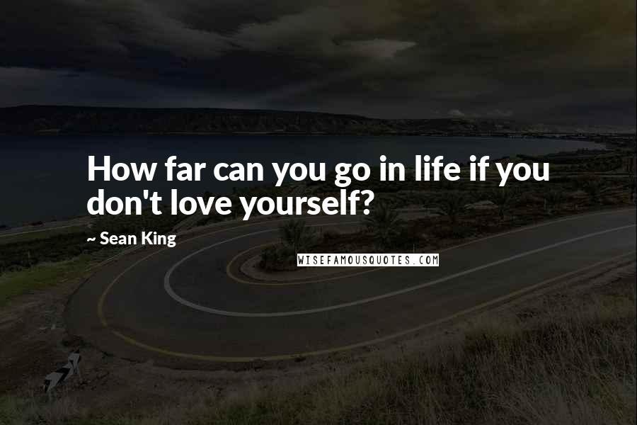 Sean King Quotes: How far can you go in life if you don't love yourself?