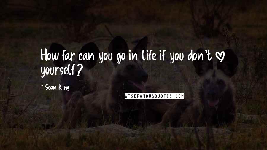 Sean King Quotes: How far can you go in life if you don't love yourself?