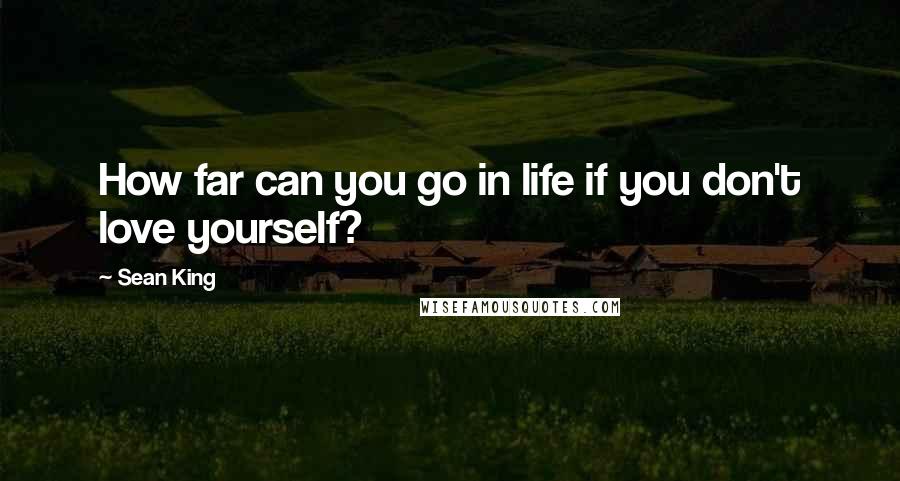 Sean King Quotes: How far can you go in life if you don't love yourself?