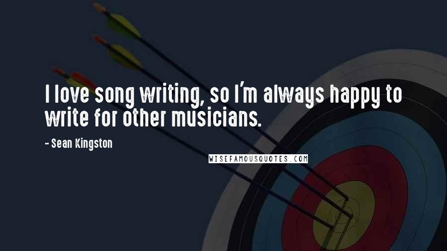 Sean Kingston Quotes: I love song writing, so I'm always happy to write for other musicians.