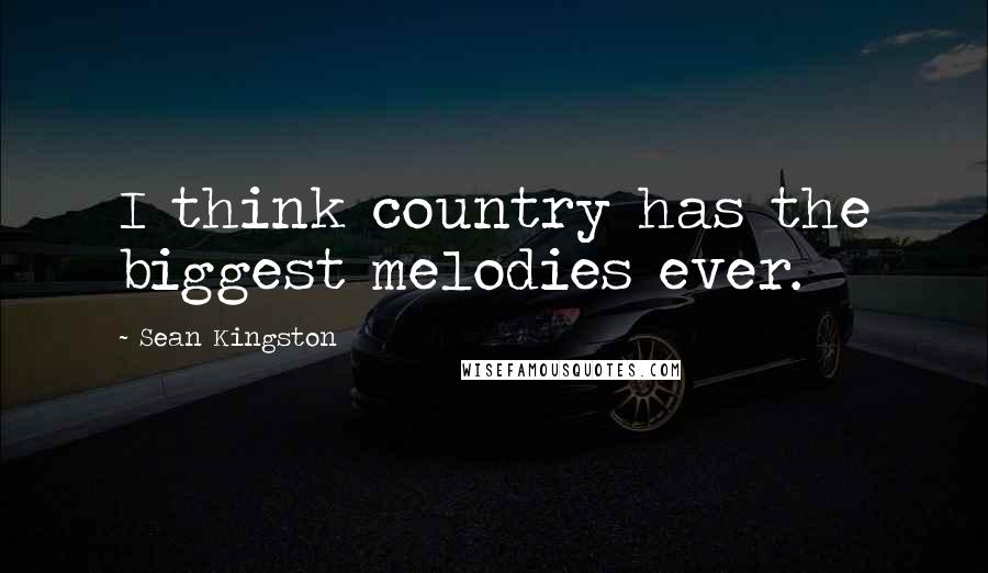 Sean Kingston Quotes: I think country has the biggest melodies ever.