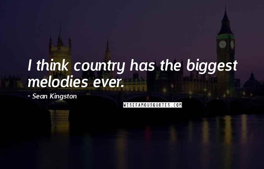 Sean Kingston Quotes: I think country has the biggest melodies ever.